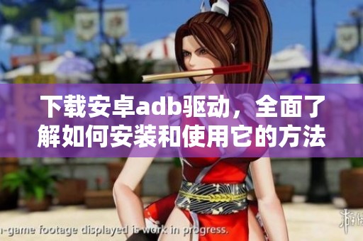 下载安卓adb驱动，全面了解如何安装和使用它的方法