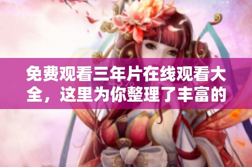 免费观看三年片在线观看大全，这里为你整理了丰富的精彩内容。