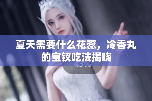 夏天需要什么花蕊，冷香丸的宝钗吃法揭晓