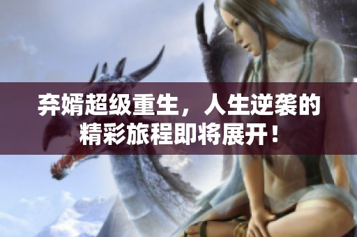 弃婿超级重生，人生逆袭的精彩旅程即将展开！