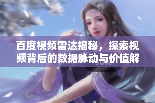 百度视频雷达揭秘，探索视频背后的数据脉动与价值解析