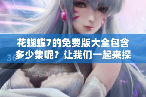 花蝴蝶7的免费版大全包含多少集呢？让我们一起来探讨一下。