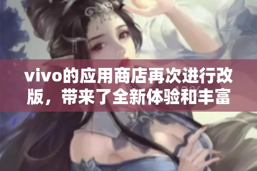 vivo的应用商店再次进行改版，带来了全新体验和丰富的功能。
