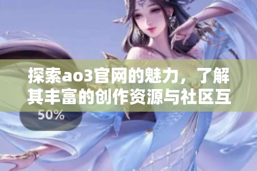 探索ao3官网的魅力，了解其丰富的创作资源与社区互动