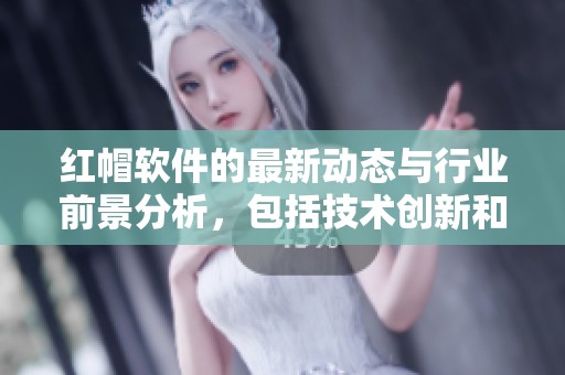 红帽软件的最新动态与行业前景分析，包括技术创新和市场趋势