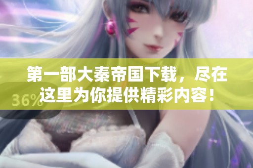 第一部大秦帝国下载，尽在这里为你提供精彩内容！