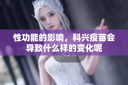 性功能的影响，科兴疫苗会导致什么样的变化呢