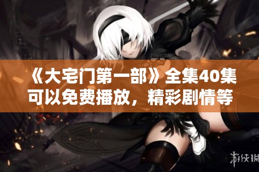 《大宅门第一部》全集40集可以免费播放，精彩剧情等待你来观看