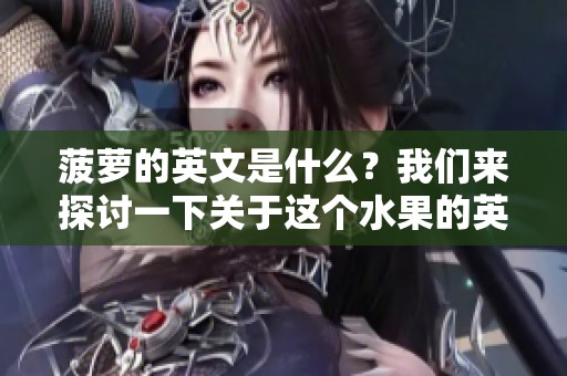菠萝的英文是什么？我们来探讨一下关于这个水果的英语称谓。