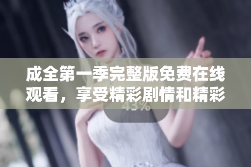 成全第一季完整版免费在线观看，享受精彩剧情和精彩瞬间！