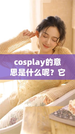 cosplay的意思是什么呢？它到底是指什么活动呢？