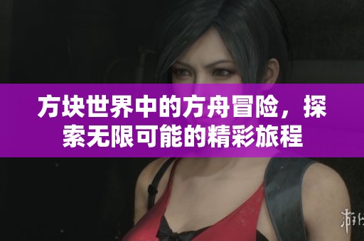 方块世界中的方舟冒险，探索无限可能的精彩旅程