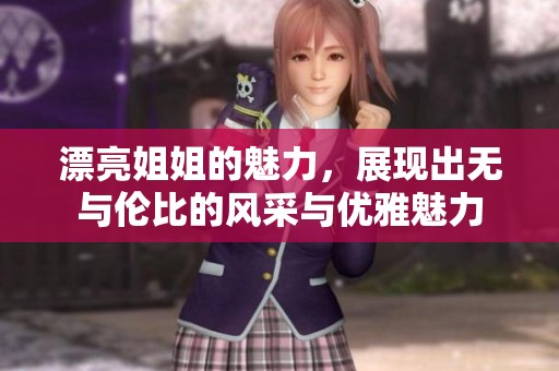 漂亮姐姐的魅力，展现出无与伦比的风采与优雅魅力