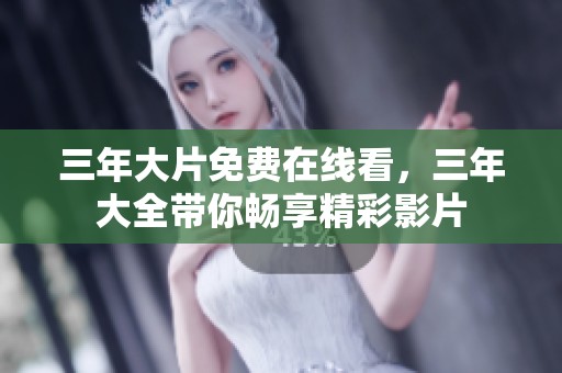 三年大片免费在线看，三年大全带你畅享精彩影片