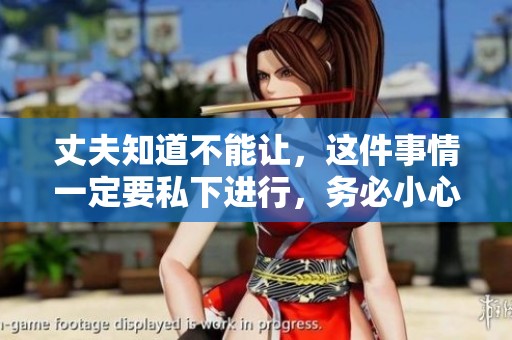 丈夫知道不能让，这件事情一定要私下进行，务必小心谨慎