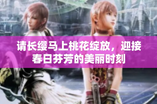 请长缨马上桃花绽放，迎接春日芬芳的美丽时刻