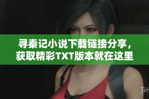 寻秦记小说下载链接分享，获取精彩TXT版本就在这里！