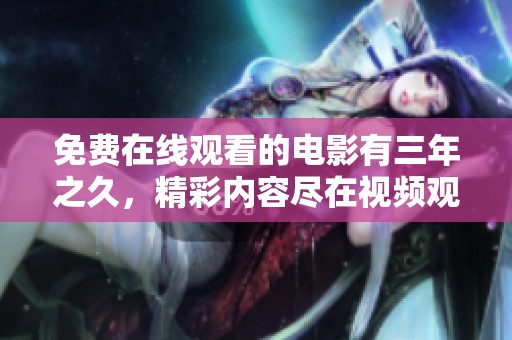 免费在线观看的电影有三年之久，精彩内容尽在视频观看大全中