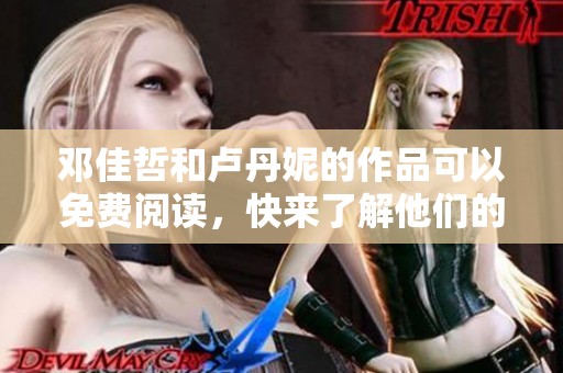邓佳哲和卢丹妮的作品可以免费阅读，快来了解他们的精彩内容吧！