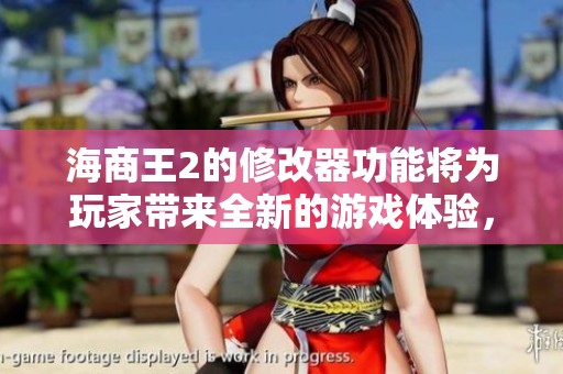 海商王2的修改器功能将为玩家带来全新的游戏体验，使你尽享更畅快的冒险之旅