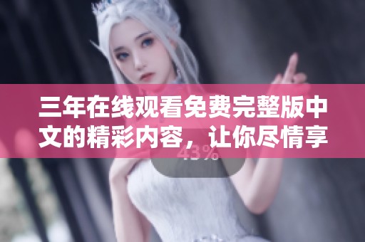三年在线观看免费完整版中文的精彩内容，让你尽情享受完整观看体验