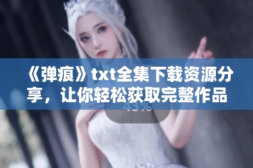《弹痕》txt全集下载资源分享，让你轻松获取完整作品内容