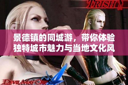 景德镇的同城游，带你体验独特城市魅力与当地文化风情