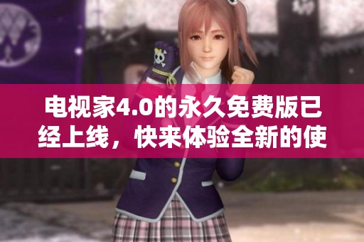 电视家4.0的永久免费版已经上线，快来体验全新的使用乐趣吧
