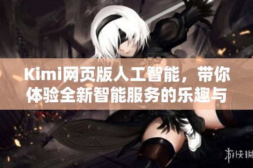 Kimi网页版人工智能，带你体验全新智能服务的乐趣与便捷