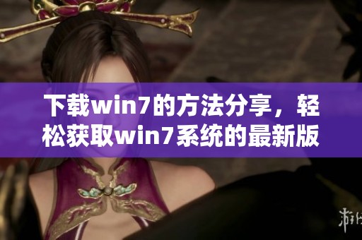 下载win7的方法分享，轻松获取win7系统的最新版本