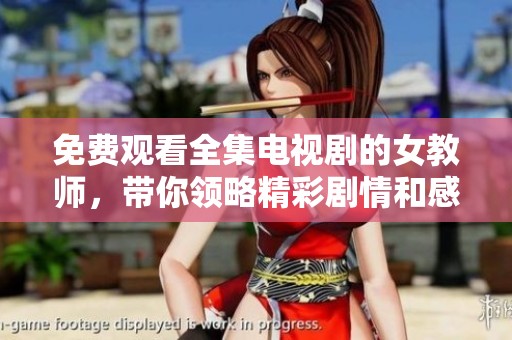 免费观看全集电视剧的女教师，带你领略精彩剧情和感人故事。