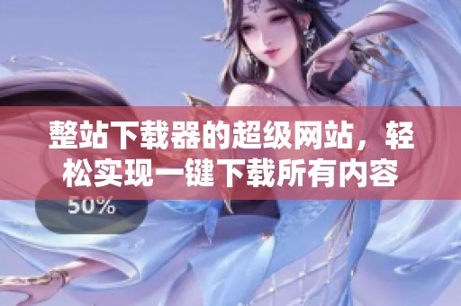 整站下载器的超级网站，轻松实现一键下载所有内容