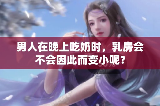 男人在晚上吃奶时，乳房会不会因此而变小呢？