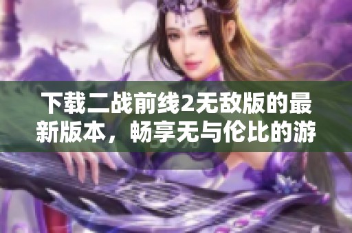 下载二战前线2无敌版的最新版本，畅享无与伦比的游戏体验。