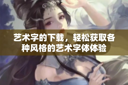 艺术字的下载，轻松获取各种风格的艺术字体体验