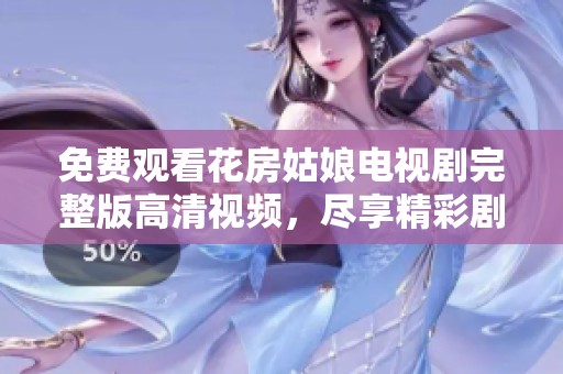 免费观看花房姑娘电视剧完整版高清视频，尽享精彩剧情与感人故事！
