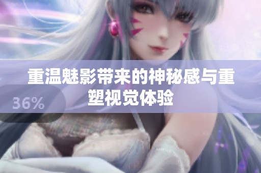 重温魅影带来的神秘感与重塑视觉体验