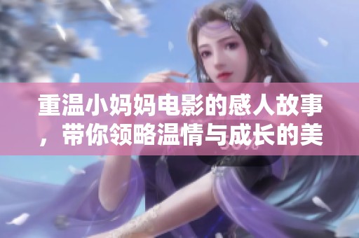 重温小妈妈电影的感人故事，带你领略温情与成长的美好时光