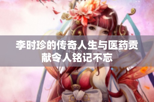 李时珍的传奇人生与医药贡献令人铭记不忘