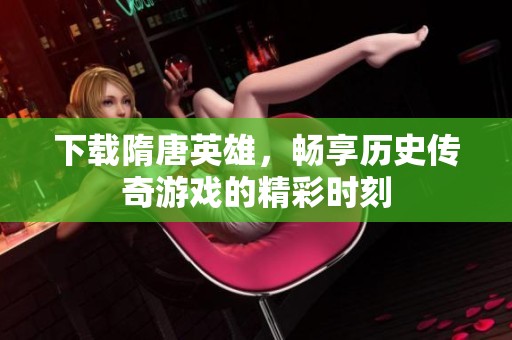 下载隋唐英雄，畅享历史传奇游戏的精彩时刻