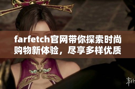 farfetch官网带你探索时尚购物新体验，尽享多样优质品牌选择
