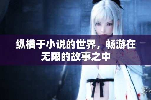 纵横于小说的世界，畅游在无限的故事之中