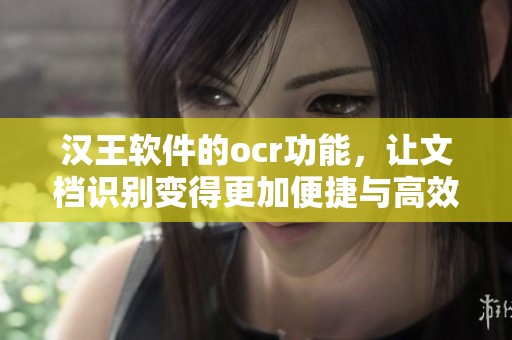 汉王软件的ocr功能，让文档识别变得更加便捷与高效