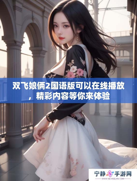双飞娘俩2国语版可以在线播放，精彩内容等你来体验