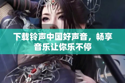 下载铃声中国好声音，畅享音乐让你乐不停