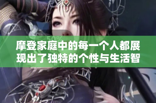 摩登家庭中的每一个人都展现出了独特的个性与生活智慧