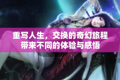 重写人生，交换的奇幻旅程带来不同的体验与感悟
