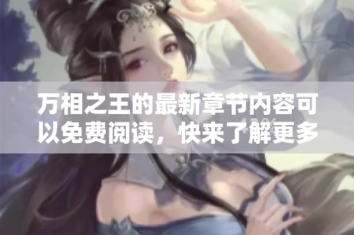 万相之王的最新章节内容可以免费阅读，快来了解更多精彩故事吧