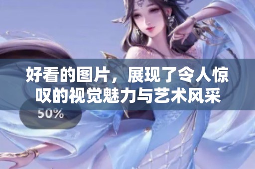 好看的图片，展现了令人惊叹的视觉魅力与艺术风采