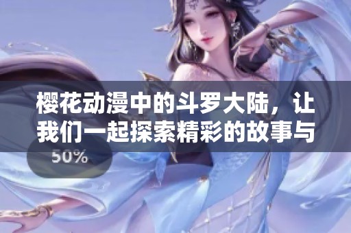 樱花动漫中的斗罗大陆，让我们一起探索精彩的故事与角色成长